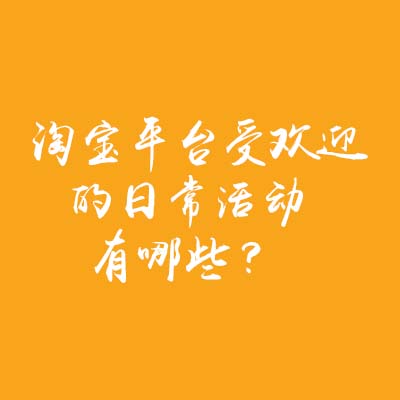 淘寶平臺(tái)受歡迎的日常活動(dòng)有哪些？