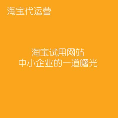 淘寶代運(yùn)營(yíng)：淘寶試用網(wǎng)站，中小企業(yè)的一道曙光